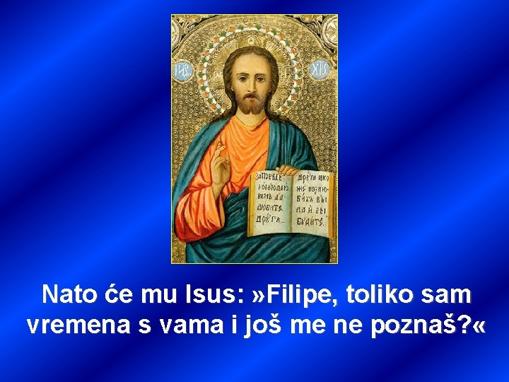 Nato će mu Isus: » Filipe, toliko sam vremena s vama i još me