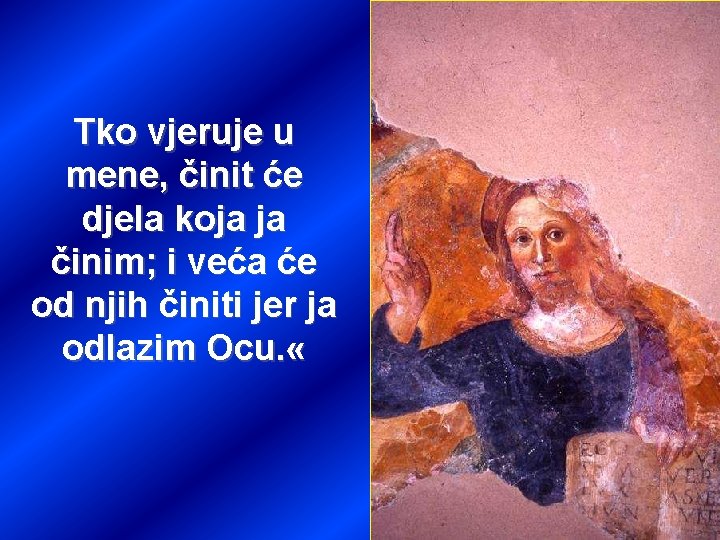 Tko vjeruje u mene, činit će djela koja ja činim; i veća će od