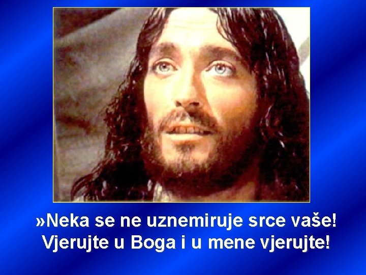 » Neka se ne uznemiruje srce vaše! Vjerujte u Boga i u mene vjerujte!