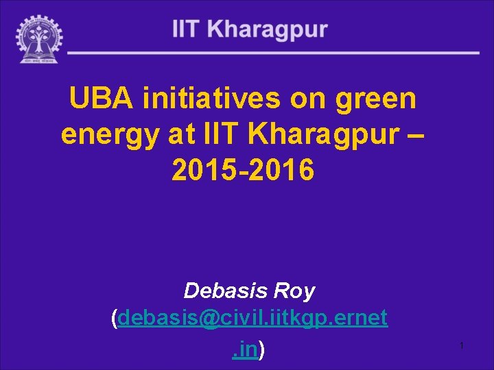 UBA initiatives on green energy at IIT Kharagpur – 2015 -2016 Debasis Roy (debasis@civil.