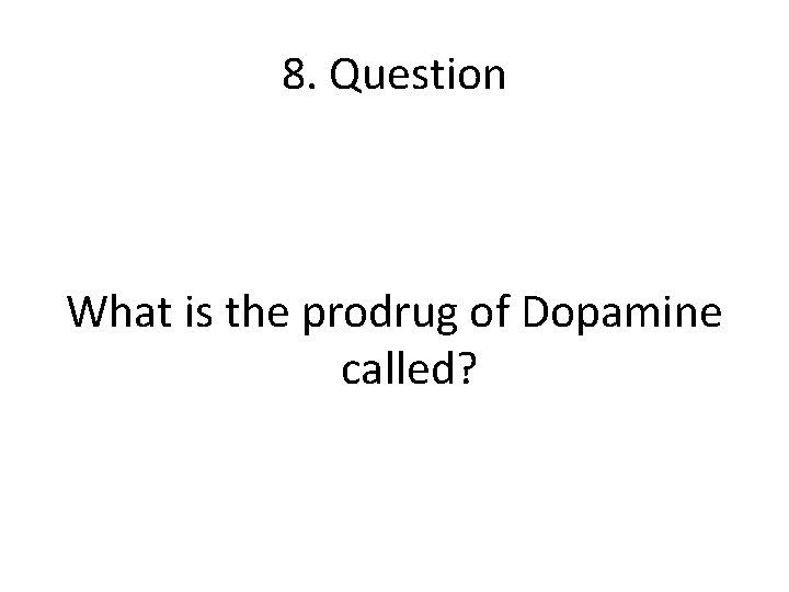8. Question What is the prodrug of Dopamine called? 