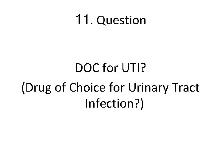 11. Question DOC for UTI? (Drug of Choice for Urinary Tract Infection? ) 