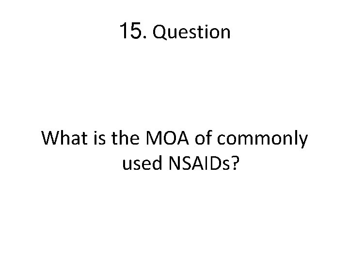 15. Question What is the MOA of commonly used NSAIDs? 