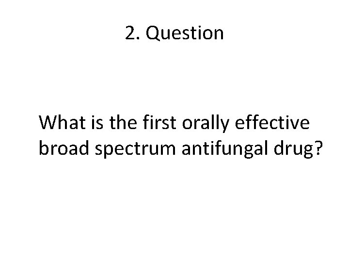 2. Question What is the first orally effective broad spectrum antifungal drug? 