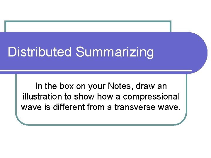 Distributed Summarizing In the box on your Notes, draw an illustration to show a