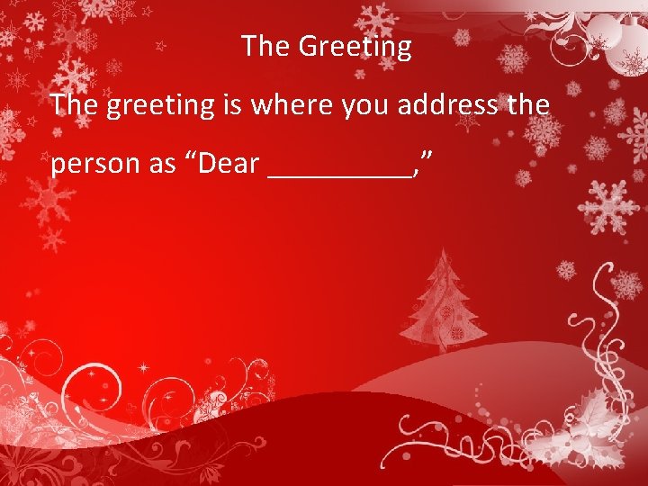 The Greeting The greeting is where you address the person as “Dear _____, ”