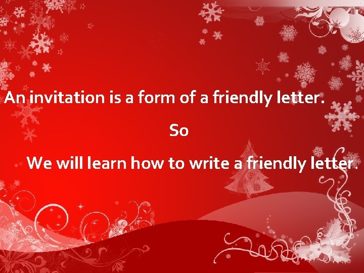 An invitation is a form of a friendly letter. So We will learn how