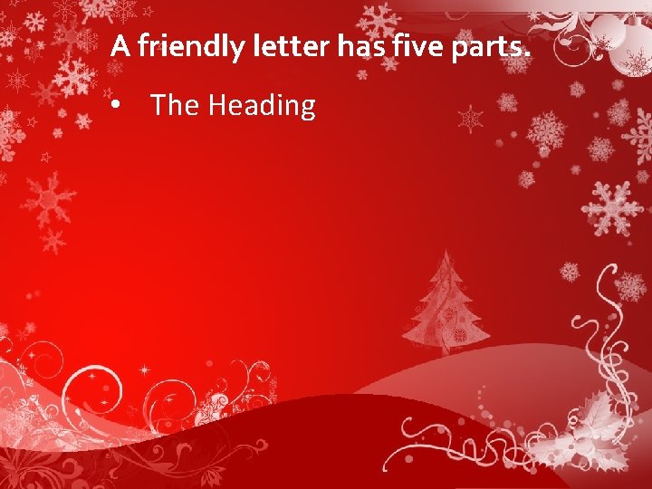 A friendly letter has five parts. • The Heading 