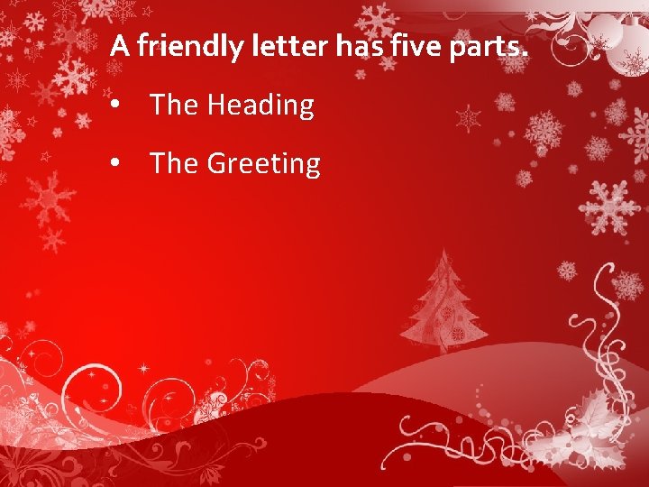 A friendly letter has five parts. • The Heading • The Greeting 