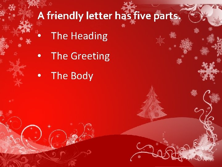 A friendly letter has five parts. • The Heading • The Greeting • The