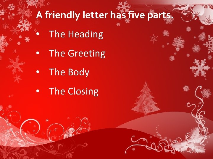 A friendly letter has five parts. • The Heading • The Greeting • The