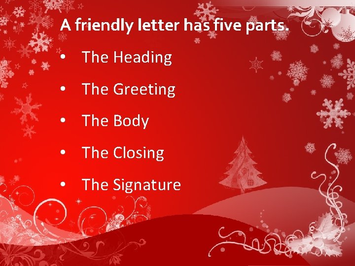 A friendly letter has five parts. • The Heading • The Greeting • The