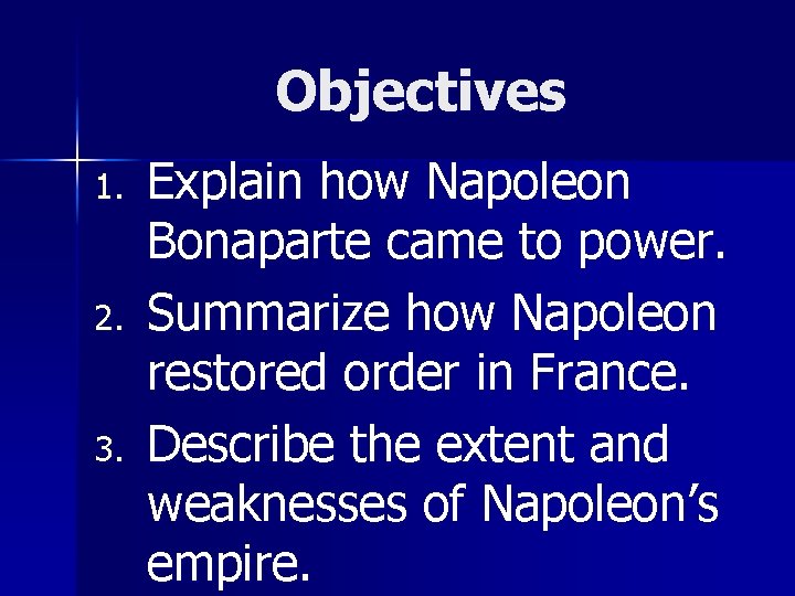 Objectives 1. 2. 3. Explain how Napoleon Bonaparte came to power. Summarize how Napoleon