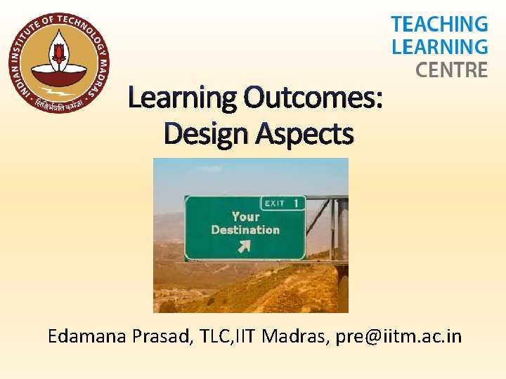 Learning Outcomes: Design Aspects Edamana Prasad, TLC, IIT Madras, pre@iitm. ac. in 