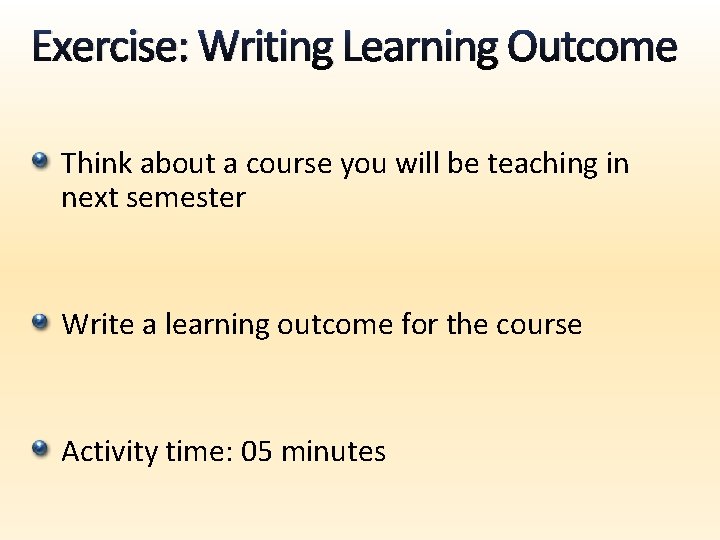 Exercise: Writing Learning Outcome Think about a course you will be teaching in next