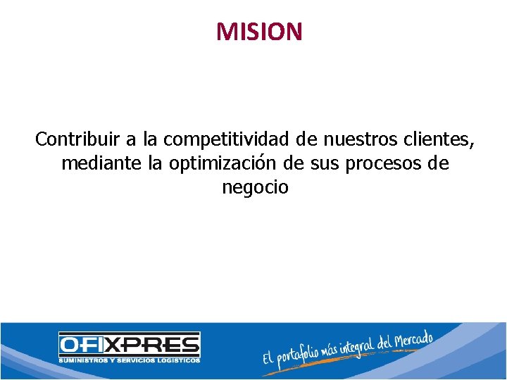MISION Contribuir a la competitividad de nuestros clientes, mediante la optimización de sus procesos