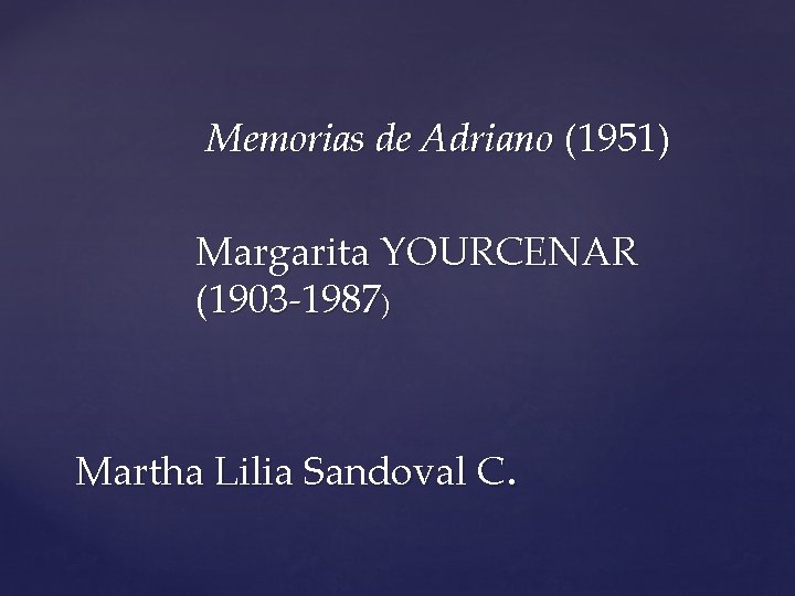 Memorias de Adriano (1951) Margarita YOURCENAR (1903 -1987) Martha Lilia Sandoval C. Memorias de Adriano (1951) Margarita YOURCENAR (1903 -1987) Martha Lilia Sandoval C.