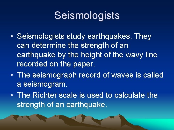 Seismologists • Seismologists study earthquakes. They can determine the strength of an earthquake by