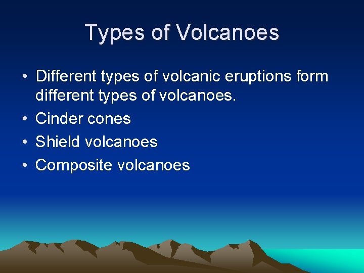Types of Volcanoes • Different types of volcanic eruptions form different types of volcanoes.