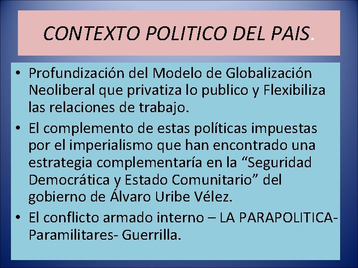 CONTEXTO POLITICO DEL PAIS. • Profundización del Modelo de Globalización Neoliberal que privatiza lo