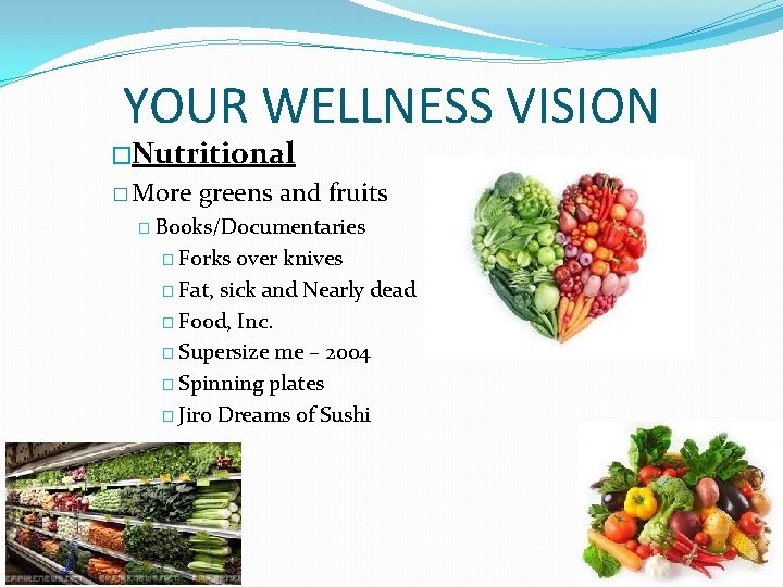 YOUR WELLNESS VISION �Nutritional � More greens and fruits � Books/Documentaries � Forks over