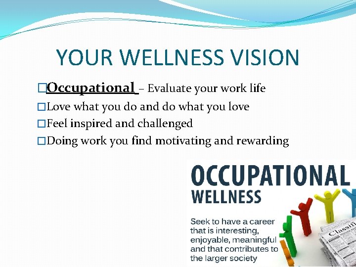 YOUR WELLNESS VISION �Occupational – Evaluate your work life �Love what you do and
