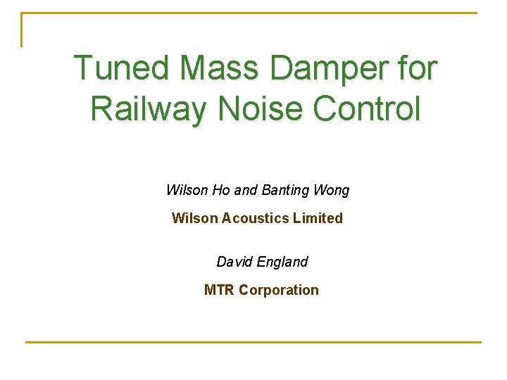 Tuned Mass Damper for Railway Noise Control Wilson Ho and Banting Wong Wilson Acoustics Tuned Mass Damper for Railway Noise Control Wilson Ho and Banting Wong Wilson Acoustics