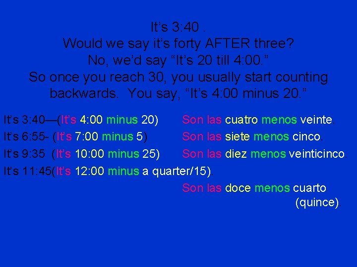 It’s 3: 40. Would we say it’s forty AFTER three? No, we’d say “It’s