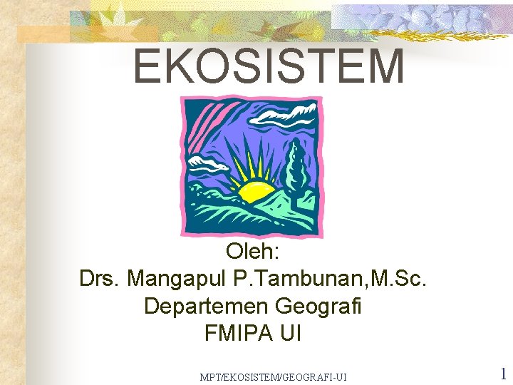 EKOSISTEM Oleh: Drs. Mangapul P. Tambunan, M. Sc. Departemen Geografi FMIPA UI MPT/EKOSISTEM/GEOGRAFI-UI 1