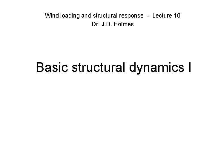 Wind loading and structural response - Lecture 10 Dr. J. D. Holmes Basic structural