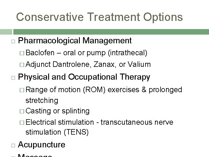 Conservative Treatment Options Pharmacological Management � Baclofen – oral or pump (intrathecal) � Adjunct