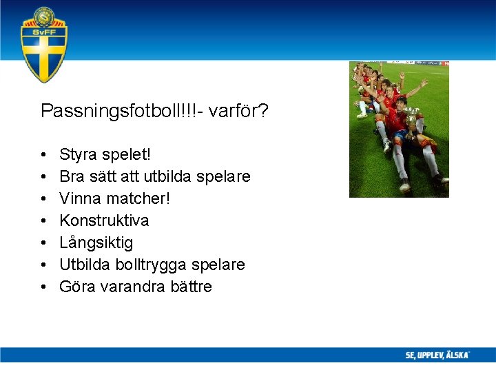 Passningsfotboll!!!- varför? • • Styra spelet! Bra sätt att utbilda spelare Vinna matcher! Konstruktiva