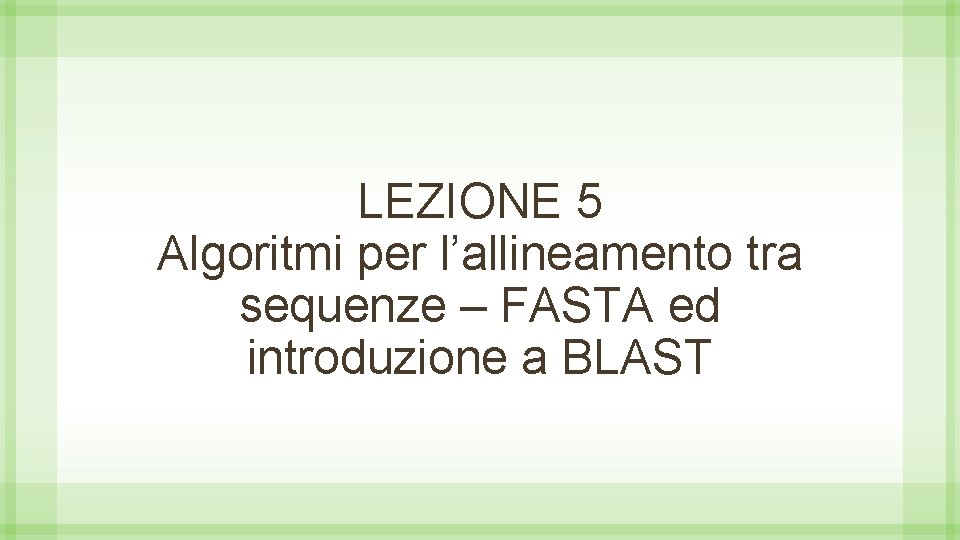 LEZIONE 5 Algoritmi per l’allineamento tra sequenze – FASTA ed introduzione a BLAST 