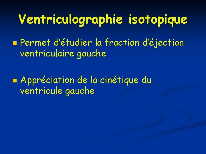 Ventriculographie isotopique n n Permet d’étudier la fraction d’éjection ventriculaire gauche Appréciation de la Ventriculographie isotopique n n Permet d’étudier la fraction d’éjection ventriculaire gauche Appréciation de la