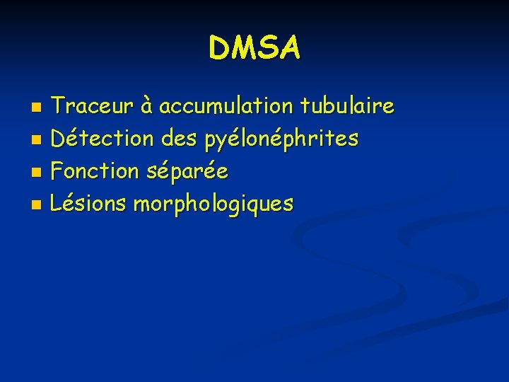 DMSA Traceur à accumulation tubulaire n Détection des pyélonéphrites n Fonction séparée n Lésions DMSA Traceur à accumulation tubulaire n Détection des pyélonéphrites n Fonction séparée n Lésions