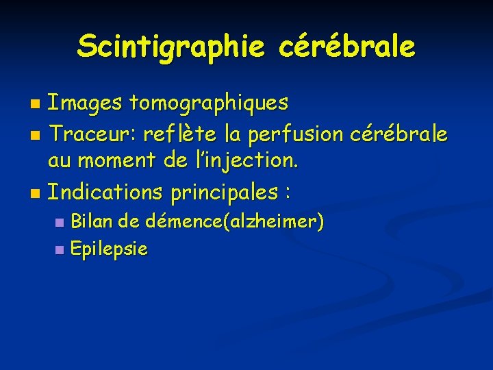 Scintigraphie cérébrale Images tomographiques n Traceur: reflète la perfusion cérébrale au moment de l’injection. Scintigraphie cérébrale Images tomographiques n Traceur: reflète la perfusion cérébrale au moment de l’injection.