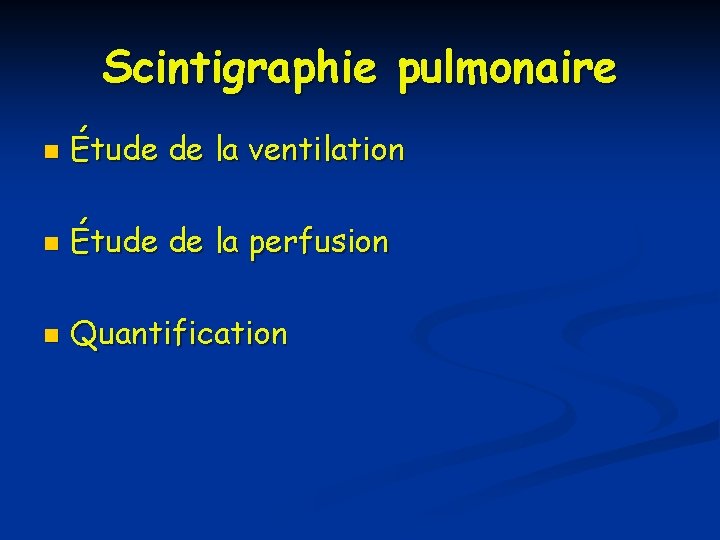 Scintigraphie pulmonaire n Étude de la ventilation n Étude de la perfusion n Quantification Scintigraphie pulmonaire n Étude de la ventilation n Étude de la perfusion n Quantification