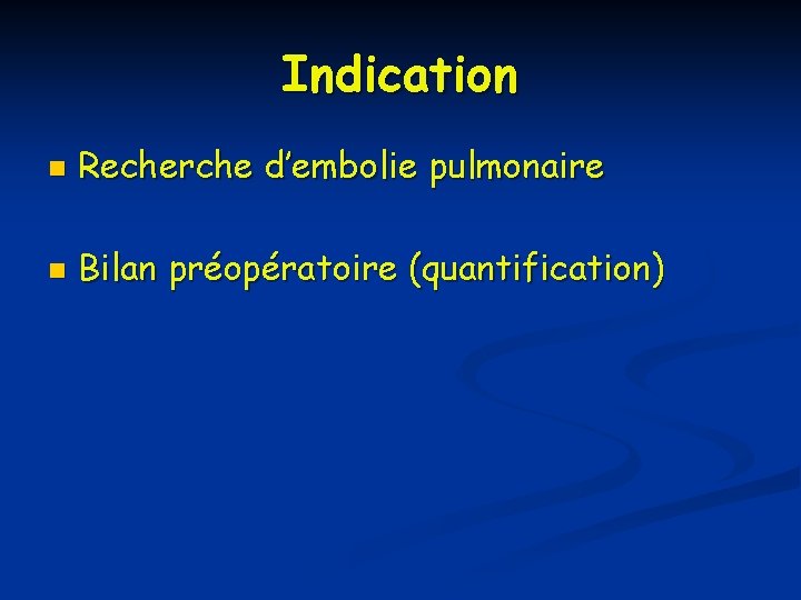 Indication n Recherche d’embolie pulmonaire n Bilan préopératoire (quantification) 