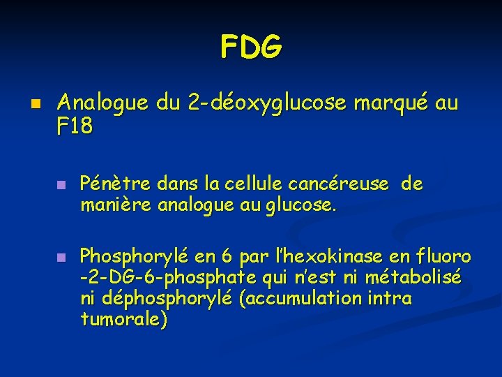 FDG n Analogue du 2 -déoxyglucose marqué au F 18 n n Pénètre dans FDG n Analogue du 2 -déoxyglucose marqué au F 18 n n Pénètre dans