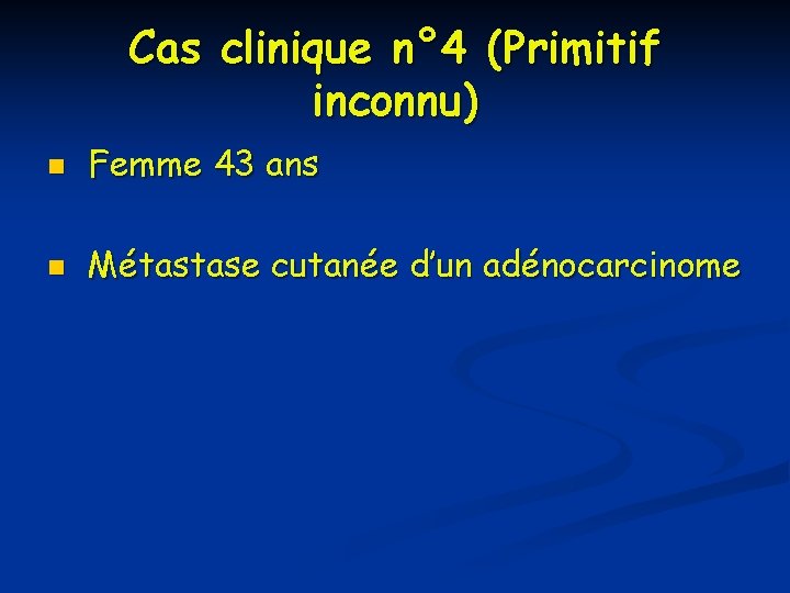 Cas clinique n° 4 (Primitif inconnu) n Femme 43 ans n Métastase cutanée d’un