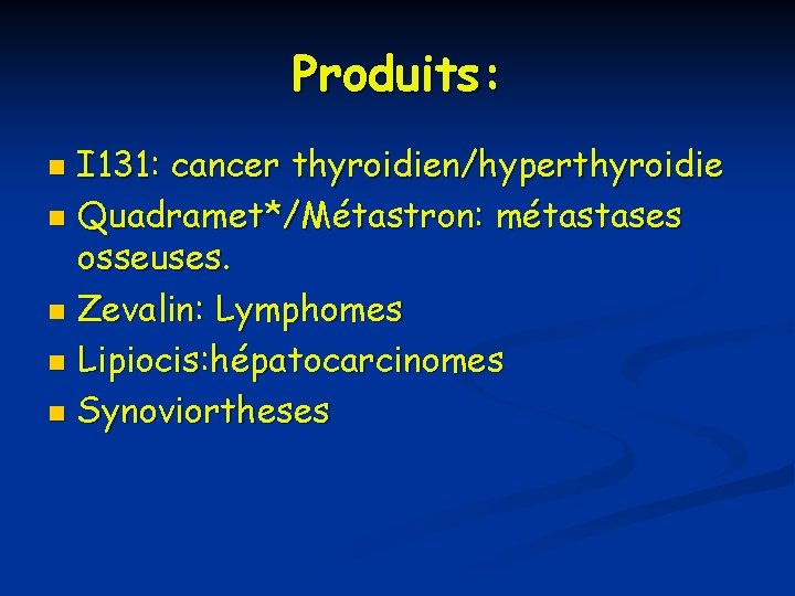 Produits: I 131: cancer thyroidien/hyperthyroidie n Quadramet*/Métastron: métastases osseuses. n Zevalin: Lymphomes n Lipiocis: Produits: I 131: cancer thyroidien/hyperthyroidie n Quadramet*/Métastron: métastases osseuses. n Zevalin: Lymphomes n Lipiocis: