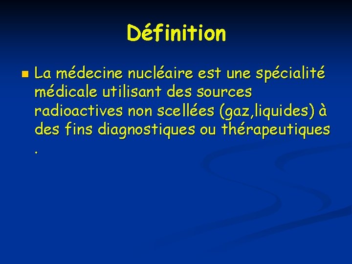 Définition n La médecine nucléaire est une spécialité médicale utilisant des sources radioactives non