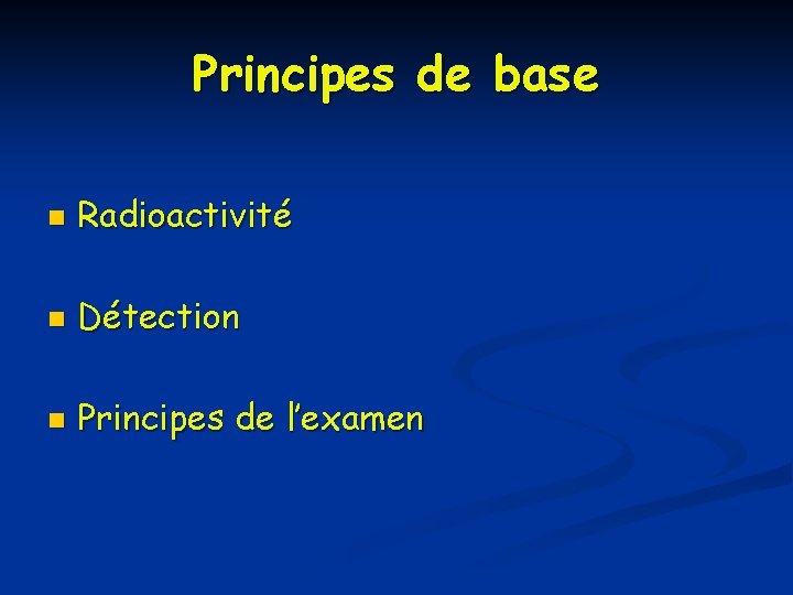 Principes de base n Radioactivité n Détection n Principes de l’examen 