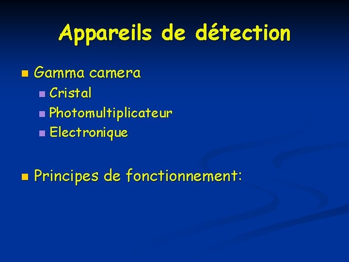 Appareils de détection n Gamma camera Cristal n Photomultiplicateur n Electronique n n Principes