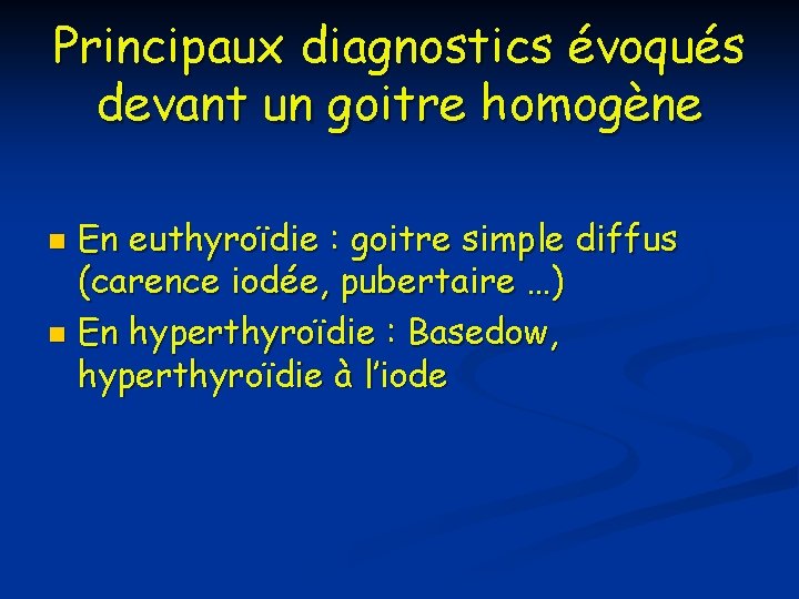 Principaux diagnostics évoqués devant un goitre homogène En euthyroïdie : goitre simple diffus (carence Principaux diagnostics évoqués devant un goitre homogène En euthyroïdie : goitre simple diffus (carence