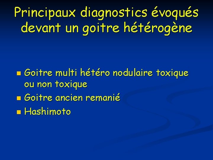 Principaux diagnostics évoqués devant un goitre hétérogène Goitre multi hétéro nodulaire toxique ou non