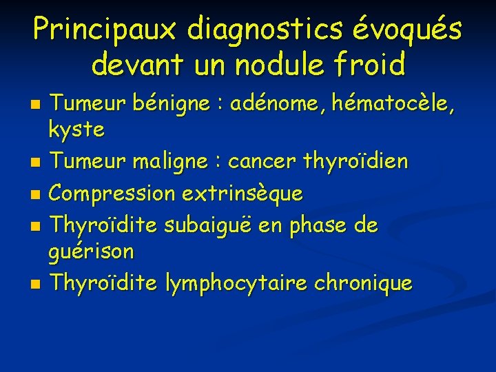 Principaux diagnostics évoqués devant un nodule froid Tumeur bénigne : adénome, hématocèle, kyste n