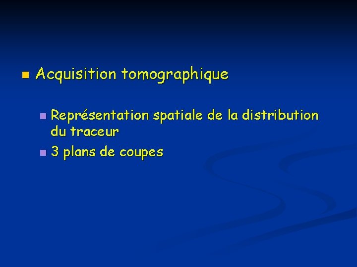 n Acquisition tomographique Représentation spatiale de la distribution du traceur n 3 plans de