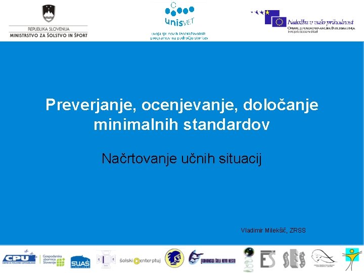 Preverjanje, ocenjevanje, določanje minimalnih standardov Načrtovanje učnih situacij Vladimir Milekšič, ZRSS 