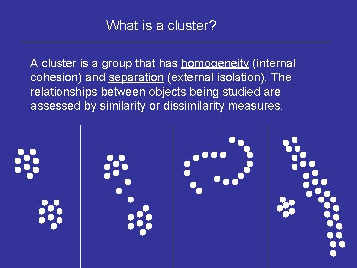 What is a cluster? A cluster is a group that has homogeneity (internal cohesion)